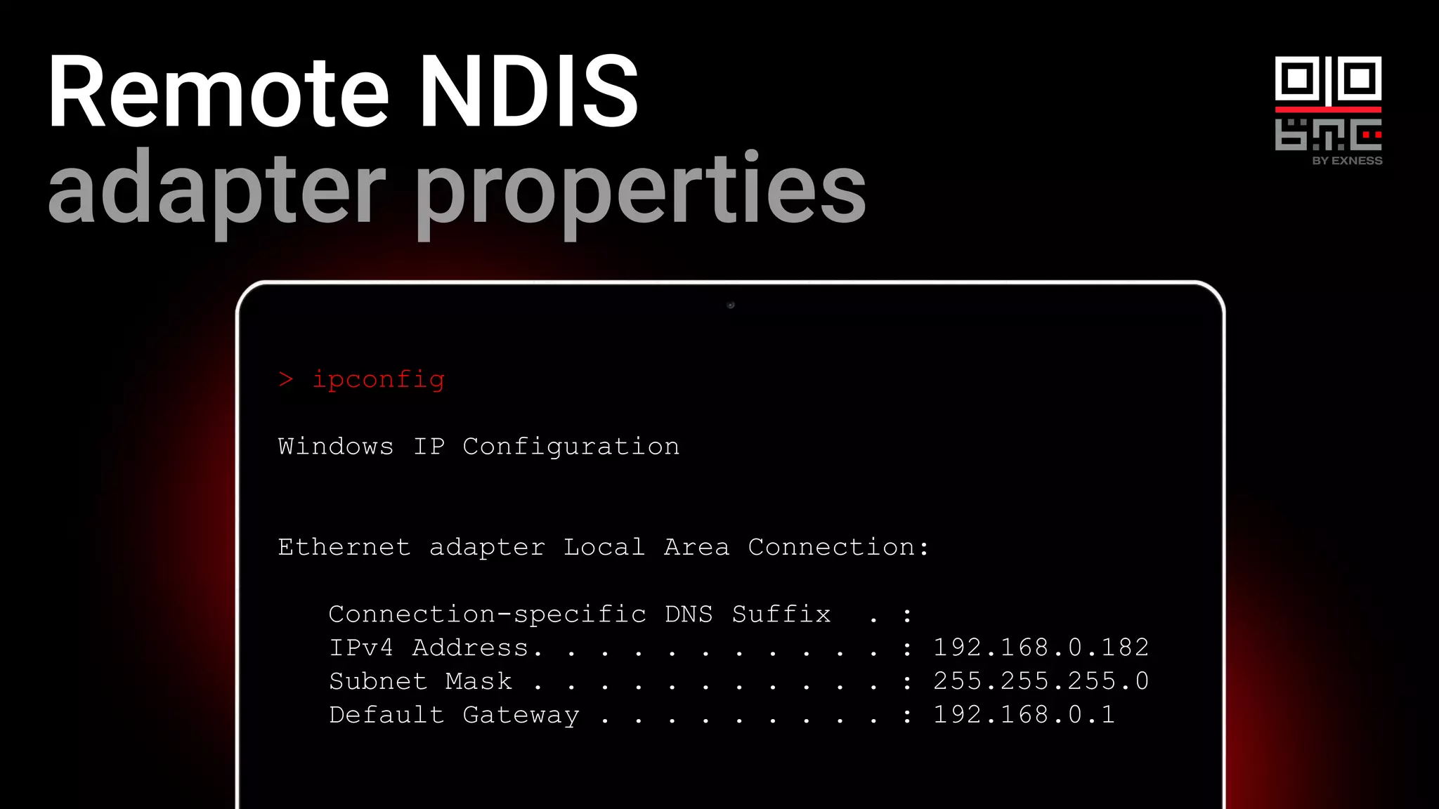 Remote NDIS
adapter properties
> ipconfig
Windows IP Configuration
Ethernet adapter Local Area Connection:
Connection-specific DNS Suffix . :
IPv4 Address. . . . . . . . . . . : 192.168.0.182
Subnet Mask . . . . . . . . . . . : 255.255.255.0
Default Gateway . . . . . . . . . : 192.168.0.1
 