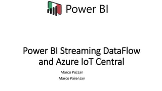 Power BI Streaming DataFlow
and Azure IoT Central
Marco Pozzan
Marco Parenzan
 