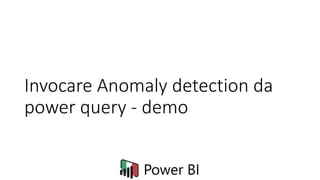 Invocare Anomaly detection da
power query - demo
 
