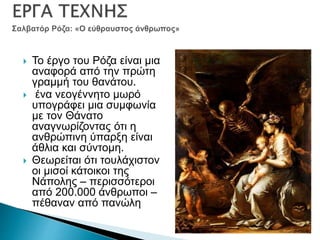  Το έργο του Ρόζα είναι μια
αναφορά από την πρώτη
γραμμή του θανάτου.
 ένα νεογέννητο μωρό
υπογράφει μια συμφωνία
με τον Θάνατο
αναγνωρίζοντας ότι η
ανθρώπινη ύπαρξη είναι
άθλια και σύντομη.
 Θεωρείται ότι τουλάχιστον
οι μισοί κάτοικοι της
Νάπολης – περισσότεροι
από 200.000 άνθρωποι –
πέθαναν από πανώλη
 