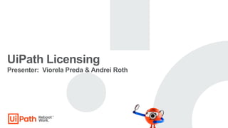 UiPath Licensing
Presenter: Viorela Preda & Andrei Roth
 
