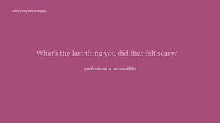 Whatʼs the last thing you did that felt scary?
(professional or personal life)
Safely trying new strategies
3
 