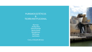 PURISMOSESTÉTICOS
&
TEORÍAINSTITUCIONAL
Alumnos:
AndreaSilva
GloriaPimentel
JasmínQuiróz
MichelleVera
MelQuispe
JoséVenero
Cusco,26dejuliodel2022
 