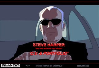 STEPHEN HARPER – CV & PORTFOLIO FEBRUARY 2022
Page 1
STEVE HARPER
’the one with the red shoes’
’C.V. & PORTFOLIO’
STEVE HARPER
’the one with the red shoes’
’C.V. & PORTFOLIO’
 