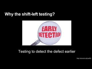 Why the shift-left testing?
http://shorturl.at/jvwRX
Testing to detect the defect earlier
 