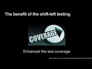 The benefit of the shift-left testing
https://www.scrum.org/resources/blog/whats-good-code-coverage-h
Enhanced the test coverage
 