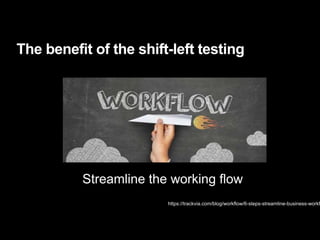 The benefit of the shift-left testing
https://trackvia.com/blog/workflow/6-steps-streamline-business-workf
Streamline the working flow
 