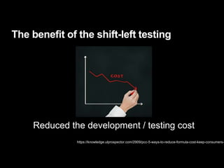 The benefit of the shift-left testing
https://knowledge.ulprospector.com/2909/pcc-5-ways-to-reduce-formula-cost-keep-consumers-h
Reduced the development / testing cost
 