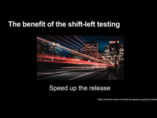 The benefit of the shift-left testing
https://laravel-news.com/tips-to-speed-up-phpunit-tests
Speed up the release
 