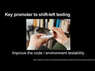 Key promoter to shift-left testing
https://newsroom.unsw.edu.au/news/business-law/3-problems-fines-not-reporting-positive-covi
Improve the code / environment testability
 