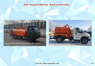 А в т о ц и с т е р н ы в а к у у м н ы е
А в т о т о п л и в о з а п р а в щ и к н а б а з е
У А З
В а к у у м н а я м а ш и н а н а б а з е
Г А З о н N E X T
w w w . t e m I r m a s h . k z 10
 