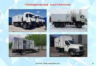 П е р е д в и ж н ы е м а с т е р с к и е
Р е м о н т н о - т е х н и ч е с к и й
к о м п л е к с
А в т о ф у р г о н т е х н и ч е с к о й
п о м о щ и
А Р М Т н а б а з е М А З - М А Н М а с т е р с к а я н а б а з е М А З - М А Н
w w w . t e m I r m a s h . k z 6
 