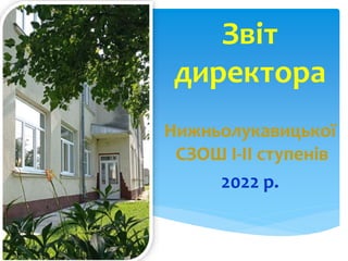 Звіт
директора
Нижньолукавицької
СЗОШ І-ІІ ступенів
2022 р.
 