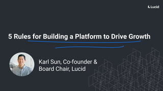 5 Rules for Building a Platform to Drive Growth
Karl Sun, Co-founder &
Board Chair, Lucid
 