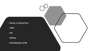 • Spring vs Spring Boot
• JSON
• API
• RESTful
• POSTMAN(포스트맨)
 