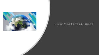 • 2020.05 첫 회사 중소기업 솔루션 회사 취업
 