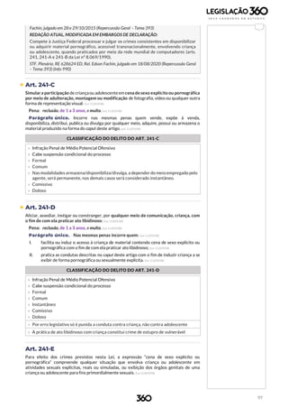 117
Fachin, julgado em 28 e 29/10/2015 (Repercussão Geral – Tema 393)
REDAÇÃO ATUAL, MODIFICADA EM EMBARGOS DE DECLARAÇÃO:
Compete à Justiça Federal processar e julgar os crimes consistentes em disponibilizar
ou adquirir material pornográfico, acessível transnacionalmente, envolvendo criança
ou adolescente, quando praticados por meio da rede mundial de computadores (arts.
241, 241-A e 241-B da Lei nº 8.069/1990).
STF. Plenário. RE 628624 ED, Rel. Edson Fachin, julgado em 18/08/2020 (Repercussão Geral
– Tema 393) (Info 990)
 Art. 241-C
Simulara participação de criançaou adolescenteemcena de sexo explícito ou pornográfica
por meio de adulteração, montagem ou modificação de fotografia, vídeo ou qualquer outra
forma de representação visual: (Lei 11.829/08)
Pena: reclusão, de 1 a 3 anos, e multa. (Lei 11.829/08)
Parágrafo único. Incorre nas mesmas penas quem vende, expõe à venda,
disponibiliza, distribui, publica ou divulga por qualquer meio, adquire, possui ou armazena o
material produzido na forma do caput deste artigo. (Lei 11.829/08)
CLASSIFICAÇÃO DO DELITO DO ART. 241-C
b
› Infração Penal de Médio Potencial Ofensivo
› Cabe suspensão condicional do processo
› Formal
› Comum
› Nas modalidades armazena/disponibiliza/divulga, a depender do meio empregado pelo
agente, será permanente, nos demais casos será considerado instantâneo.
› Comissivo
› Doloso
 Art. 241-D
Aliciar, assediar, instigar ou constranger, por qualquer meio de comunicação, criança, com
o fim de com ela praticar ato libidinoso: (Lei 11.829/08)
Pena: reclusão, de 1 a 3 anos, e multa. (Lei 11.829/08)
Parágrafo único. Nas mesmas penas incorre quem: (Lei 11.829/08)
I. facilita ou induz o acesso à criança de material contendo cena de sexo explícito ou
pornográfica com o fim de com ela praticar ato libidinoso; (Lei 11.829/08)
II. pratica as condutas descritas no caput deste artigo com o fim de induzir criança a se
exibir de forma pornográfica ou sexualmente explícita. (Lei 11.829/08)
CLASSIFICAÇÃO DO DELITO DO ART. 241-D
b
› Infração Penal de Médio Potencial Ofensivo
› Cabe suspensão condicional do processo
› Formal
› Comum
› Instantâneo
› Comissivo
› Doloso
› Por erro legislativo só é punida a conduta contra criança, não contra adolescente
› A prática de ato libidinoso com criança constitui crime de estupro de vulnerável
Art. 241-E
Para efeito dos crimes previstos nesta Lei, a expressão “cena de sexo explícito ou
pornográfica” compreende qualquer situação que envolva criança ou adolescente em
atividades sexuais explícitas, reais ou simuladas, ou exibição dos órgãos genitais de uma
criança ou adolescente para fins primordialmente sexuais. (Lei 11.829/08)
 