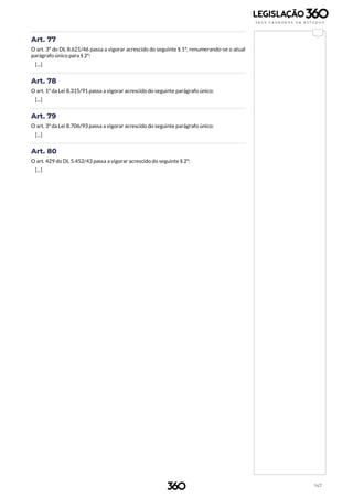 147
Art. 77
O art. 3º do DL 8.621/46 passa a vigorar acrescido do seguinte § 1º, renumerando-se o atual
parágrafo único para § 2º:
[...]
Art. 78
O art. 1º da Lei 8.315/91 passa a vigorar acrescido do seguinte parágrafo único:
[...]
Art. 79
O art. 3º da Lei 8.706/93 passa a vigorar acrescido do seguinte parágrafo único:
[...]
Art. 80
O art. 429 do DL 5.452/43 passa a vigorar acrescido do seguinte § 2º:
[...]
 