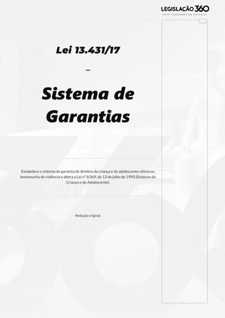 153
Lei 13.431/17
-
Sistema de
Garantias
Estabelece o sistema de garantia de direitos da criança e do adolescente vítima ou
testemunha de violência e altera a Lei nº 8.069, de 13 de julho de 1990 (Estatuto da
Criança e do Adolescente).
Redação original.
 
