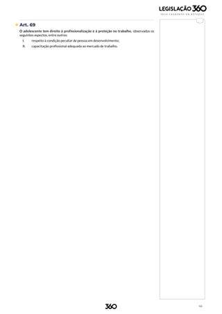 46
 Art. 69
O adolescente tem direito à profissionalização e à proteção no trabalho, observados os
seguintes aspectos, entre outros:
I. respeito à condição peculiar de pessoa em desenvolvimento;
II. capacitação profissional adequada ao mercado de trabalho.
 