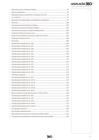 8
 Alternativas para o Ministério Público............................................................................................92
 Ação socioeducativa..............................................................................................................................93
 Mandado de busca e apreensão x Condução coercitiva ............................................................95
 Lei 13.441/17..........................................................................................................................................95
 Apuração de irregularidades em Entidade de atendimento.....................................................97
 Recursos................................................................................................................................................. 100
 Intimação pessoal do Ministério Público..................................................................................... 103
 Falta de intervenção do Ministério Público................................................................................ 103
 Assistente de acusação nas ações socioeducativas.................................................................. 104
 Tutela dos direitos previstos no eca.............................................................................................. 104
 Ações cíveis fundadas em interesses coletivos ou difusos..................................................... 105
 Tutela penal infanto-juvenil............................................................................................................. 108
 Prescrição.............................................................................................................................................. 108
 Classificação do delito do art. 228................................................................................................. 109
 Classificação do delito do art. 229................................................................................................. 109
 Classificação do delito do art. 230................................................................................................. 109
 Classificação do delito do art. 231................................................................................................. 110
 Classificação do delito do art. 232................................................................................................. 110
 Classificação do delito do art. 234................................................................................................. 110
 Classificação do delito do art. 235................................................................................................. 111
 Classificação do delito do art. 236................................................................................................. 111
 Classificação do delito do art. 237................................................................................................. 111
 Classificação do delito do art. 238................................................................................................. 111
 Classificação do delito do art. 239................................................................................................. 112
 Classificação do delito do art. 240................................................................................................. 113
 Infiltração de agentes ........................................................................................................................ 113
 Classificação do delito do art. 241................................................................................................. 114
 Classificação do delito do art. 241-A ............................................................................................ 115
 Classificação do delito do art. 241-B............................................................................................. 116
 Classificação do delito do art. 241-C ............................................................................................ 117
 Classificação do delito do art. 241-D............................................................................................ 117
 Classificação do delito do art. 241-E............................................................................................. 118
 Quem é punido em cada tipo penal do art. 240 ao 241-D...................................................... 118
 Classificação do delito do art. 242................................................................................................. 118
 Classificação do delito do art. 243................................................................................................. 119
 Classificação do delito do art. 244................................................................................................. 119
 Classificação do delito do art. 244-A ............................................................................................ 119
 Classificação do delito do art. 244-B............................................................................................. 120
 Corrupção de menores * ................................................................................................................... 120
 Das infrações administrativas......................................................................................................... 121
 Descumprimento dos deveres inerentes ao poder familiar................................................... 122
 Transmissão de espetáculo em horário diverso do recomendado ...................................... 122
 