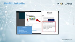 profrandes.com.br
Experiência
Profissional
Detalhar:
Ø Funções
Ø Atribuições
Ø Responsabilidades
Ø Resultados Alcançados
Perfil Linkedln
 