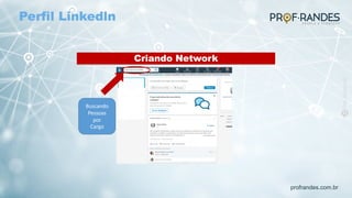 profrandes.com.br
Criando Network
Buscando
Pessoas
por
Cargo
Perfil Linkedln
 