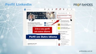 profrandes.com.br
Crie o seu perfil
em outro idioma
Perfil em Outro Idioma
Perfil Linkedln
 