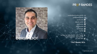 profrandes.com.br
profrandes.com.br
OBRIGADO!
randes@profrandes.com.br
profrandes.com.br
/profrandes
@prof_randes
/profrandes
@profrandes
/profrandes
/randes
Av. Eng. Luis Carlos Berrini, 1140 (7º andar,
CJ 73/74) Brooklin – São Paulo/SP
(11) 3522-3878
Prof. Randes, M.Sc.
 