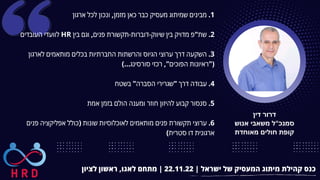 ‫דין‬ ‫דרור‬
‫אנוש‬ ‫משאבי‬ ‫סמנכ"ל‬
‫מאוחדת‬ ‫חולים‬ ‫קופת‬
‫לציון‬ ‫ראשון‬ ,‫לאגו‬ ‫מתחם‬ | 22.11.22 | ‫ישראל‬ ‫של‬ ‫המעסיק‬ ‫מיתוג‬ ‫קהילת‬ ‫כנס‬
‫ארגון‬ ‫לכל‬ ‫ונכון‬ ,‫מזמן‬ ‫כאן‬ ‫כבר‬ ‫מעסיק‬ ‫שמיתוג‬ ‫מבינים‬ .1


‫העובדים‬ ‫לוועדי‬ HR ‫בין‬ ‫וגם‬ ,‫פנים‬ ‫תקשורת‬-‫דוברות‬-‫שיווק‬ ‫בין‬ ‫מדויק‬ ‫שת"פ‬ .2


‫לארגון‬ ‫מותאמים‬ ‫בכלים‬ ‫החברתיות‬ ‫והרשתות‬ ‫הגיוס‬ ‫ערוצי‬ ‫דרך‬ ‫השקעה‬ .3
)...‫סורסינג‬ ‫רכזי‬ ,"‫הפוכים‬ ‫("ראיונות‬


‫בשטח‬ "‫הסברה‬ ‫"שגרירי‬ ‫דרך‬ ‫עבודה‬ .4


‫אמת‬ ‫בזמן‬ ‫הולם‬ ‫ומענה‬ ‫חוזר‬ ‫להיזון‬ ‫קבוע‬ ‫סנסור‬ .5


‫פנים‬ ‫אפליקציה‬ ‫(כולל‬ ‫שונות‬ ‫לאוכלוסיות‬ ‫מותאמים‬ ‫פנים‬ ‫תקשורת‬ ‫ערוצי‬ .6
)‫סטרית‬ ‫דו‬ ‫ארגונית‬
 