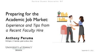 Preparing for the
Academic Job Market:
Experience and Tips from
a Recent Faculty Hire
Anthony Peruma
h t t p s : / / w w w . p e r u m a . m e
September 01, 2022
D o c t o r a l S t u d e n t A s s o c i a t i o n , R I T
 