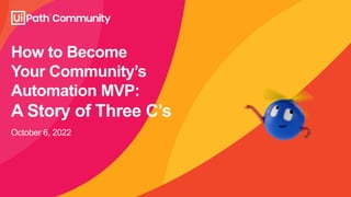 How to Become
Your Community’s
Automation MVP:
A Story of Three C’s
October 6, 2022
 