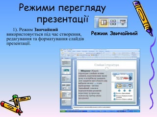 Режими перегляду
презентації
1). Режим Звичайний
використовується під час створення,
редагування та форматування слайдів
презентації.
Режим Звичайний
 