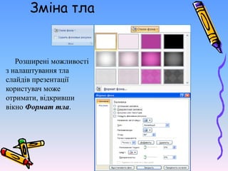 Зміна тла
Розширені можливості
з налаштування тла
слайдів презентації
користувач може
отримати, відкривши
вікно Формат тла.
 