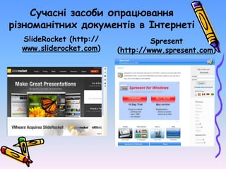 Сучасні засоби опрацювання
різноманітних документів в Інтернеті
SlideRocket (http://
www.sliderocket.com)
Spresent
(http://www.spresent.com)
 