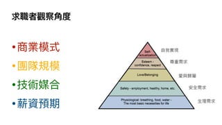 求職者觀察⾓度
•商業模式
•團隊規模
•技術媒合
•薪資預期
 