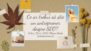 Ce ar trebui să știe
un antreprenor
despre SEO?
Online, 29 oct. 2022, Olivian Breda
(antreprenoria.ro)
 