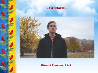 «ТИ ЗНАЄШ»
Віталій Гришин, 11-А
 