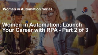 1
Women in Automation Series
Women in Automation: Launch
Your Career with RPA - Part 2 of 3
 