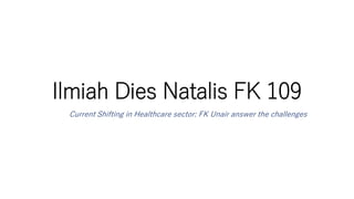 Ilmiah Dies Natalis FK 109
Current Shifting in Healthcare sector: FK Unair answer the challenges
 