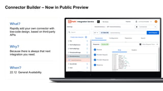 When?
22.12 General Availability
Why?
Because there is always that next
integration you need.
What?
Rapidly add your own connector with
low-code design, based on third-party
APIs
Connector Builder – Now in Public Preview
 