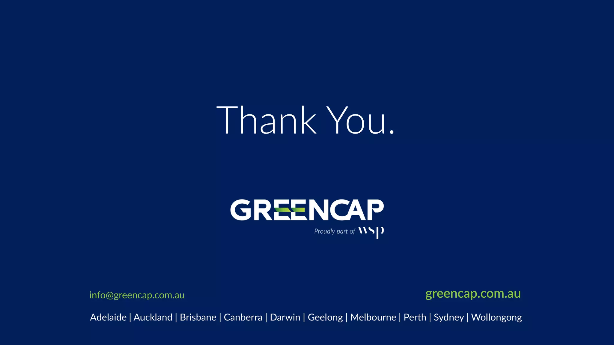 Thank You.
www.greencap.com.au
Thank You.
greencap.com.au
Adelaide | Auckland | Brisbane | Canberra | Darwin | Melbourne | Newcastle | Perth | Sydney | Wollongong
Thank You.
www.greencap.com.au
Thank You.
Adelaide | Auckland | Brisbane | Canberra | Darwin | Geelong | Melbourne | Perth | Sydney | Wollongong
info@greencap.com.au greencap.com.au
 
