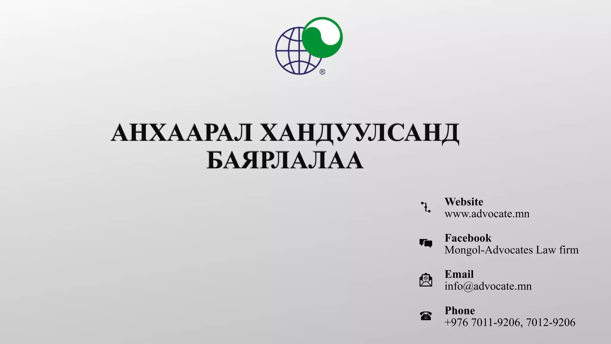 Website
www.advocate.mn
Facebook
Mongol-Advocates Law firm
Email
info@advocate.mn
Phone
+976 7011-9206, 7012-9206
 