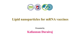Lipid nanoparticles for mRNA vaccines
Presented by
Kaliannan Durairaj
 