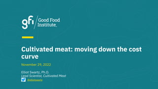 Cultivated meat: moving down the cost
curve
Elliot Swartz, Ph.D.
Lead Scientist, Cultivated Meat
@elliotswartz
November 29, 2022
 