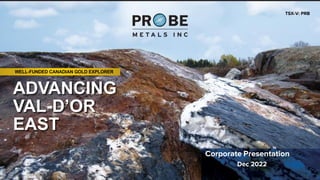 TSX-V: PRB
WELL-FUNDED CANADIAN GOLD EXPLORER
Corporate Presentation
Dec 2022
ADVANCING
VAL-D’OR
EAST
 