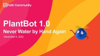 PlantBot 1.0
Never Water by Hand Again
December 6, 2022
 