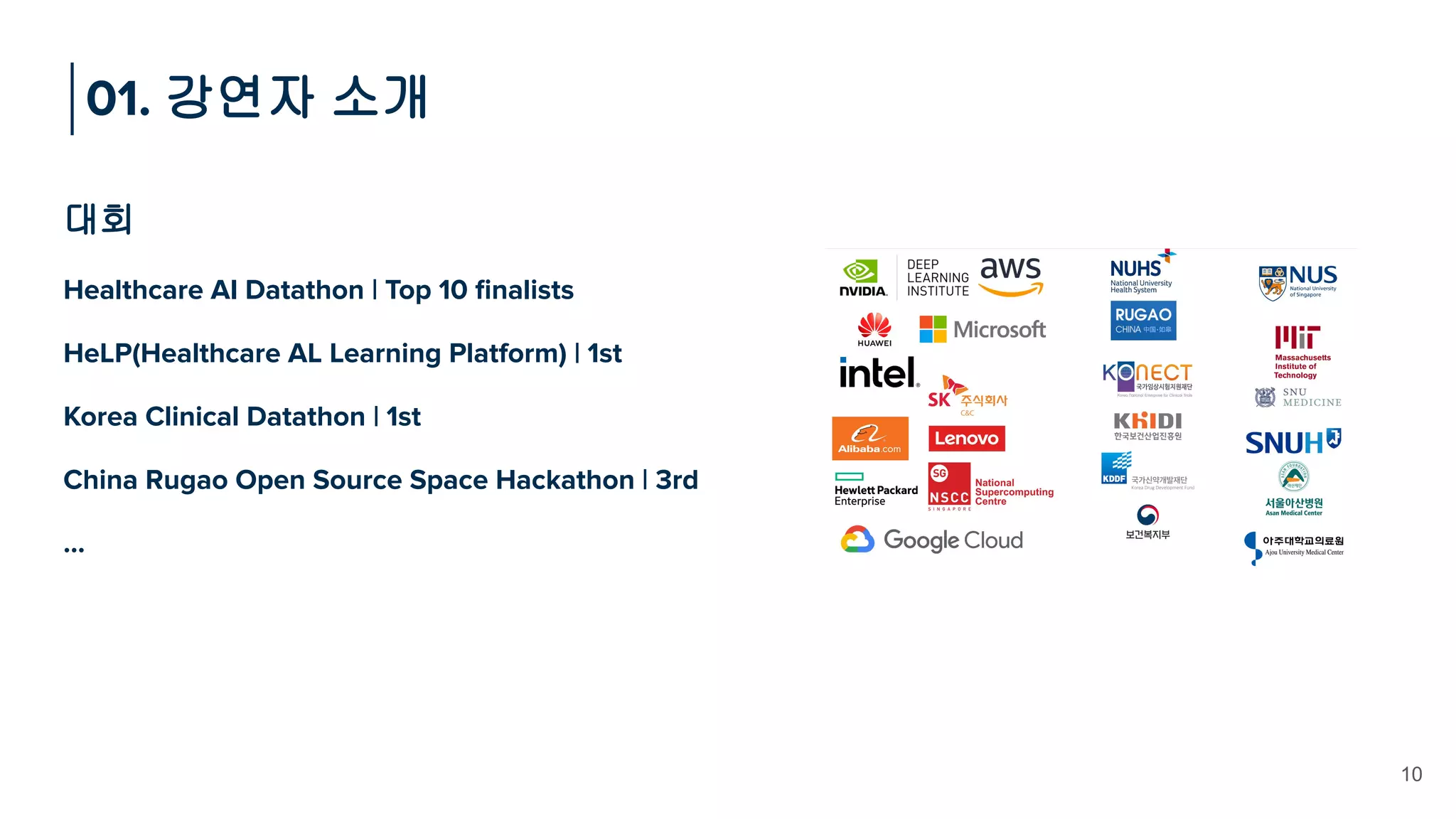 대회
Healthcare AI Datathon | Top 10 ﬁnalists
HeLP(Healthcare AL Learning Platform) | 1st
Korea Clinical Datathon | 1st
China Rugao Open Source Space Hackathon | 3rd
…
01. 강연자 소개
10
 