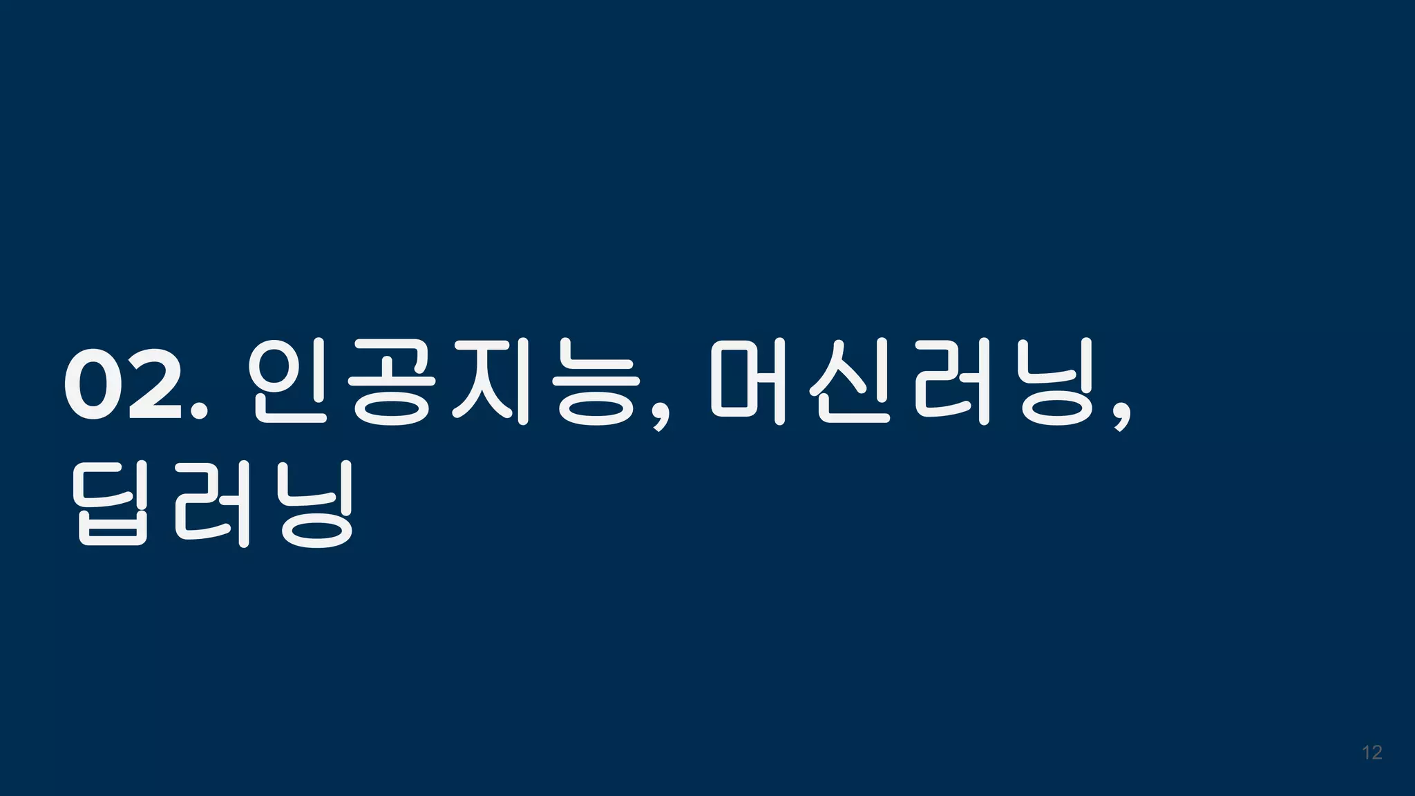 02. 인공지능, 머신러닝,
딥러닝
12
 