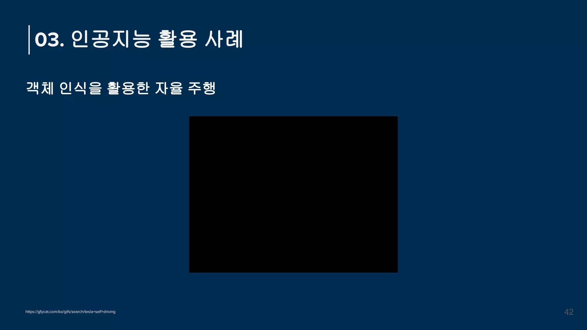 객체 인식을 활용한 자율 주행
03. 인공지능 활용 사례
42
https://gfycat.com/ko/gifs/search/tesla+self+driving
 